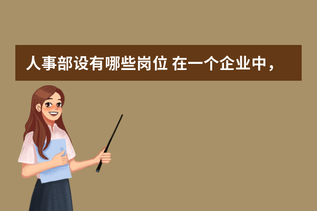 人事部设有哪些岗位 在一个企业中，人力资源部的职位从低到高排序有哪些